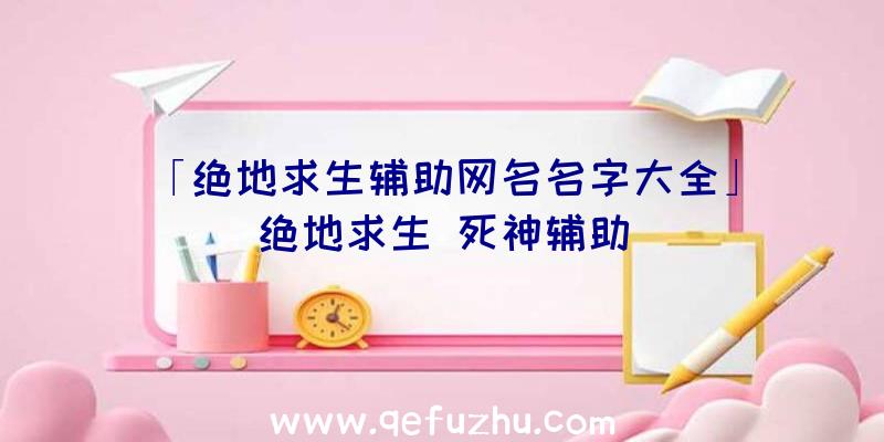 「绝地求生辅助网名名字大全」|绝地求生